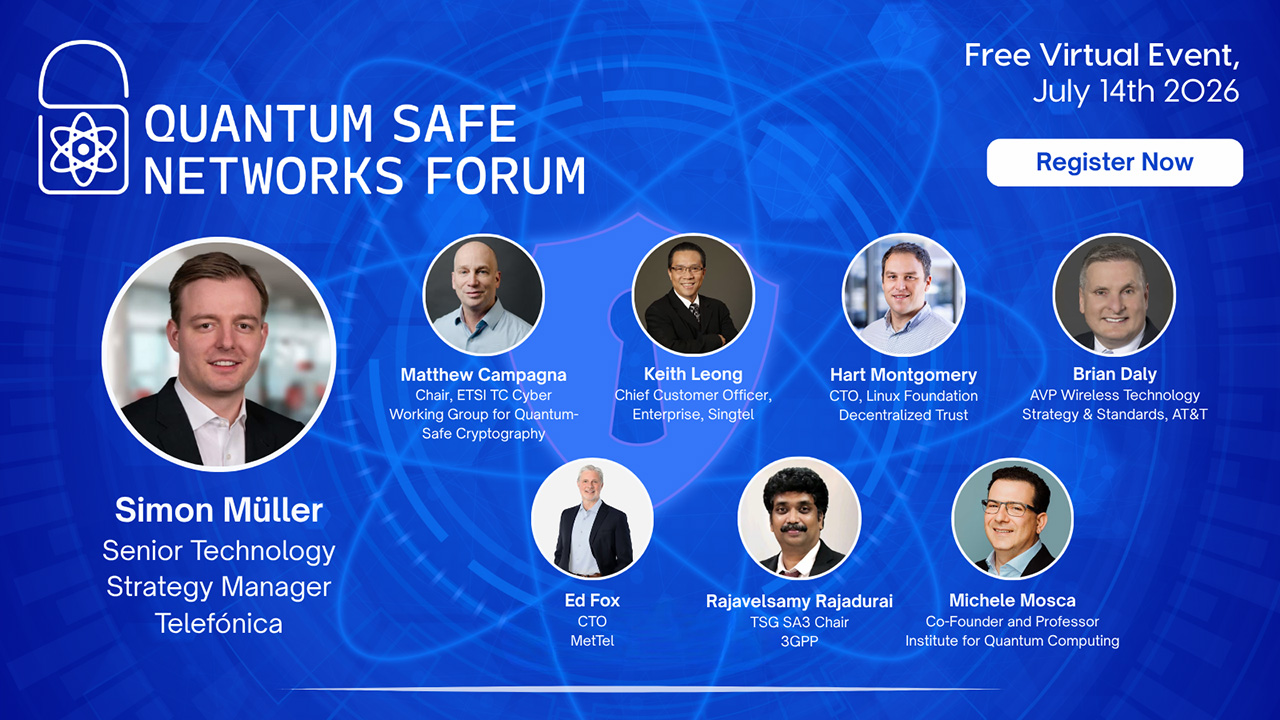 Visual für das Quantum Safe Network Forums: Simon Müller (Senior Technology Strategy Manager, Telefónica), Matthew Campagna (Chair, ETSI TC Cyber Working Group for Quantum-Safe Cryptography), Keith Leong (Chief Customer Officer, Enterprise, Singtel), Hart Montgomery (CTO, Linux Foundation Decentralized Trust), Brian Daly (AVP Wireless Technology Strategy &amp; Standards, AT&amp;T), Ed Fox (CTO MetTel), Rajavelsamy Rajadurai (TSG SA3 Chair 3GPP), Michele Mosca (Co-Founder and Professor Institute for Quantum Computing)